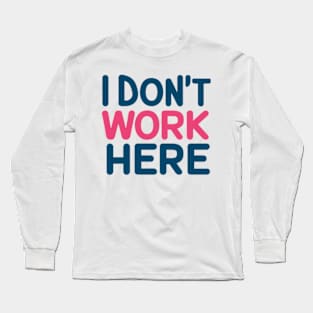 I Don't Work Here Long Sleeve T-Shirt